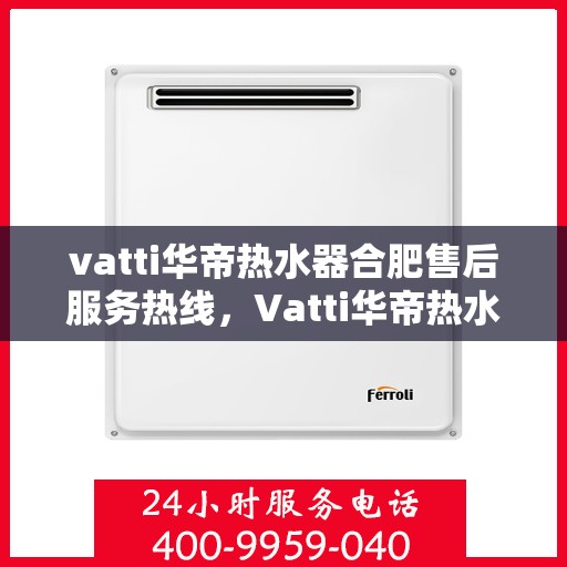 vatti华帝热水器合肥售后服务热线，Vatti华帝热水器合肥售后服务热线，专业团队，贴心服务