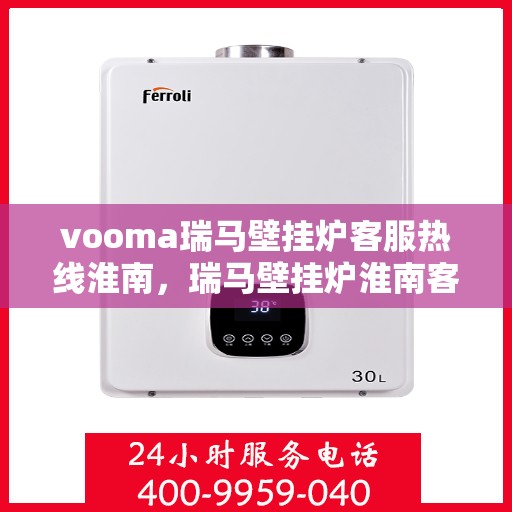 vooma瑞马壁挂炉客服热线淮南，瑞马壁挂炉淮南客服热线，专业解答，温暖您的生活