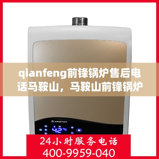 qianfeng前锋锅炉售后电话马鞍山，马鞍山前锋锅炉售后专线公布，专业解决您的锅炉问题
