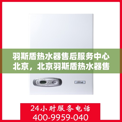 羽斯盾热水器售后服务中心北京，北京羽斯盾热水器售后服务中心，专业维修，贴心服务