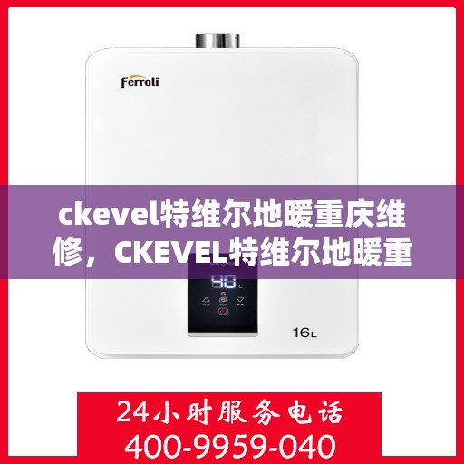 ckevel特维尔地暖重庆维修，CKEVEL特维尔地暖重庆专业维修服务