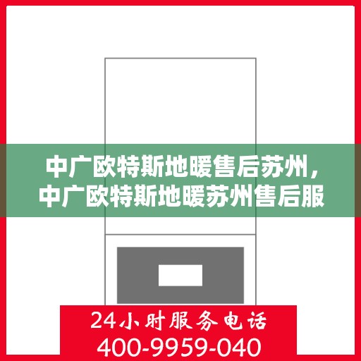 中广欧特斯地暖售后苏州，中广欧特斯地暖苏州售后服务中心，专业、高效的售后服务体验