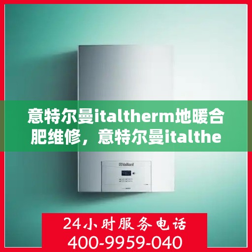 意特尔曼italtherm地暖合肥维修，意特尔曼italtherm地暖合肥专业维修服务