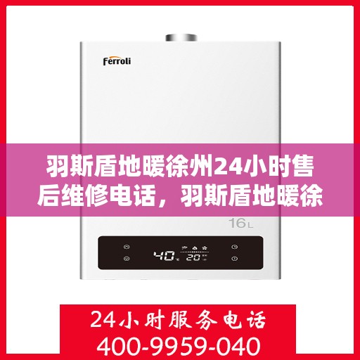 羽斯盾地暖徐州24小时售后维修电话，羽斯盾地暖徐州全天候售后维修服务热线