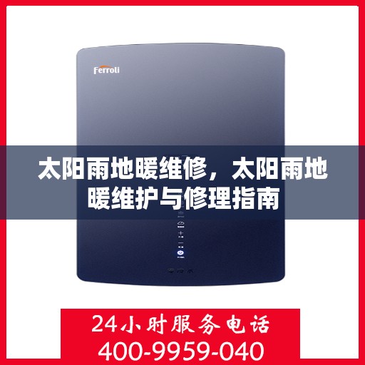 太阳雨地暖维修，太阳雨地暖维护与修理指南