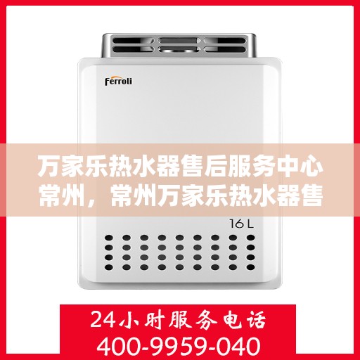 万家乐热水器售后服务中心常州，常州万家乐热水器售后服务中心，专业维修，贴心服务