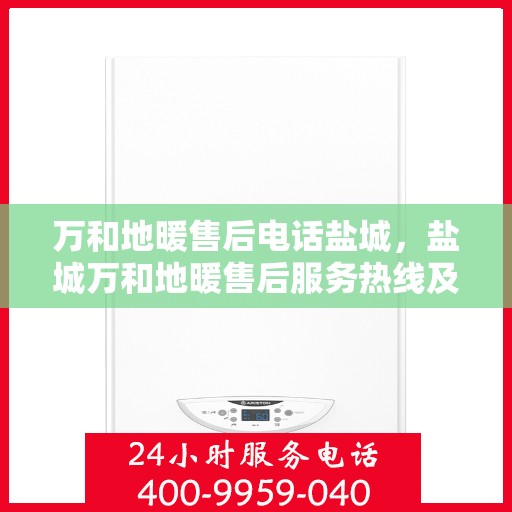 万和地暖售后电话盐城，盐城万和地暖售后服务热线及电话详解