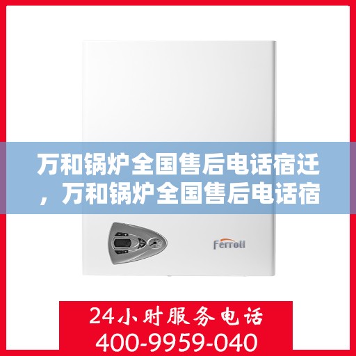 万和锅炉全国售后电话宿迁，万和锅炉全国售后电话宿迁，专业维修，贴心服务