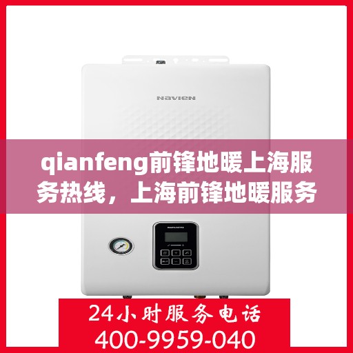 qianfeng前锋地暖上海服务热线，上海前锋地暖服务热线，专业品质，温暖您的生活