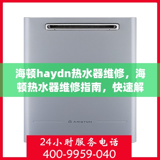 海顿haydn热水器维修，海顿热水器维修指南，快速解决常见问题与技巧