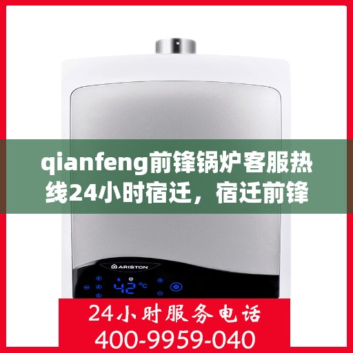 qianfeng前锋锅炉客服热线24小时宿迁，宿迁前锋锅炉全天候客服热线，24小时为您解答