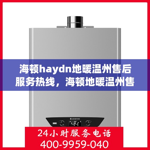 海顿haydn地暖温州售后服务热线，海顿地暖温州售后服务热线，专业解决您的温暖问题