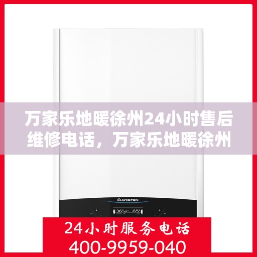 万家乐地暖徐州24小时售后维修电话，万家乐地暖徐州全天候售后维修热线