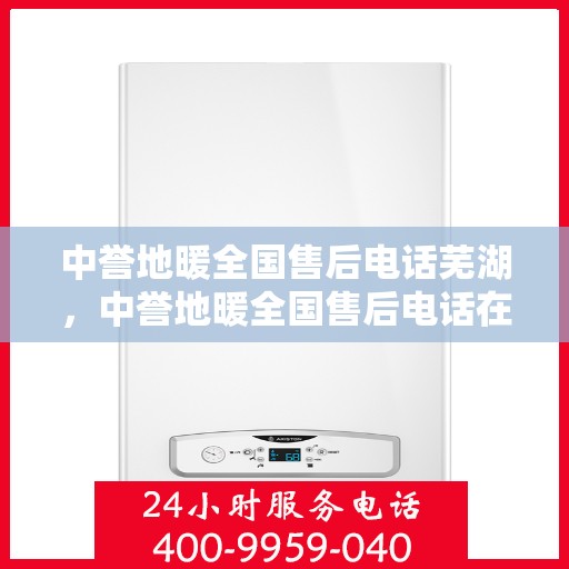 中誉地暖全国售后电话芜湖，中誉地暖全国售后电话在芜湖的服务与支持