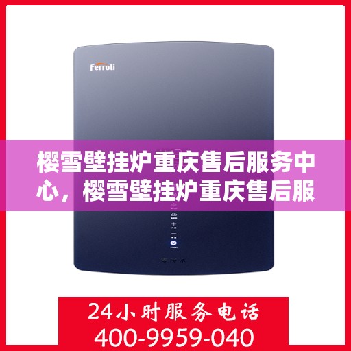 樱雪壁挂炉重庆售后服务中心，樱雪壁挂炉重庆售后服务中心，专业维修与优质服务并重