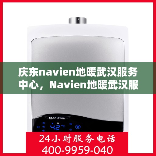 庆东navien地暖武汉服务中心，Navien地暖武汉服务中心，专业庆东地暖维护与安装服务
