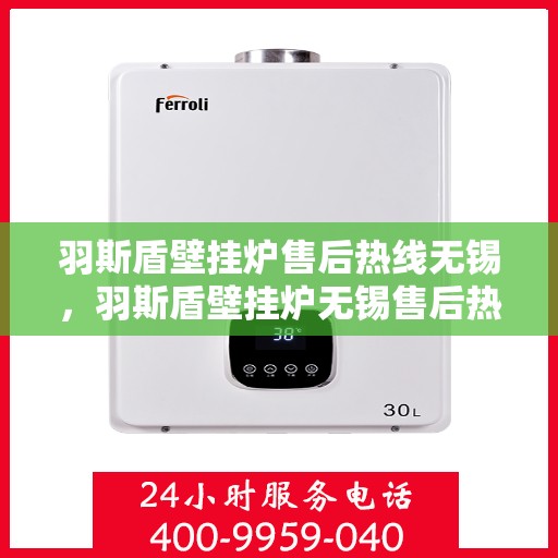 羽斯盾壁挂炉售后热线无锡，羽斯盾壁挂炉无锡售后热线及维修服务指南