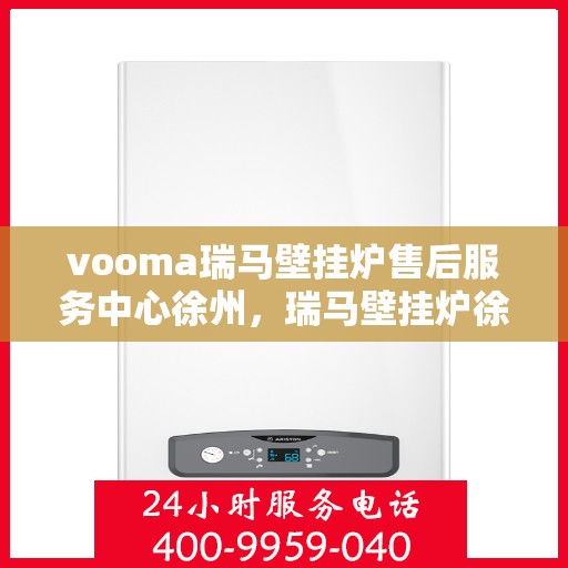 vooma瑞马壁挂炉售后服务中心徐州，瑞马壁挂炉徐州售后服务中心，专业维修，贴心服务