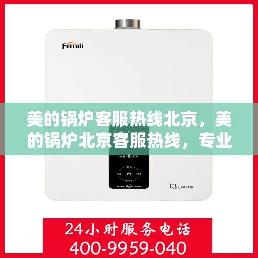 美的锅炉客服热线北京，美的锅炉北京客服热线，专业解答，贴心服务