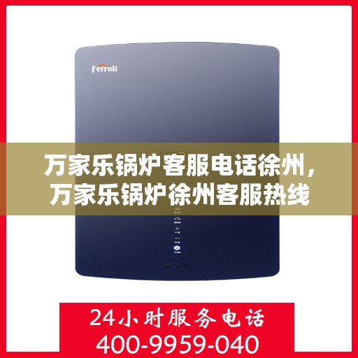 万家乐锅炉客服电话徐州，万家乐锅炉徐州客服热线
