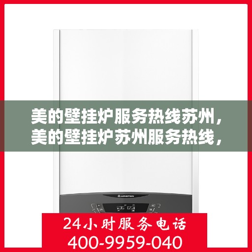美的壁挂炉服务热线苏州，美的壁挂炉苏州服务热线，专业解决您的采暖问题