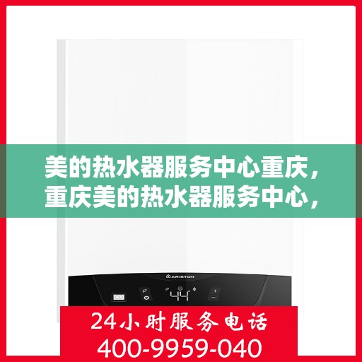 美的热水器服务中心重庆，重庆美的热水器服务中心，专业维修与贴心服务