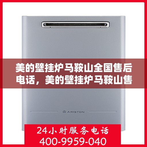 美的壁挂炉马鞍山全国售后电话，美的壁挂炉马鞍山售后电话及维修服务指南