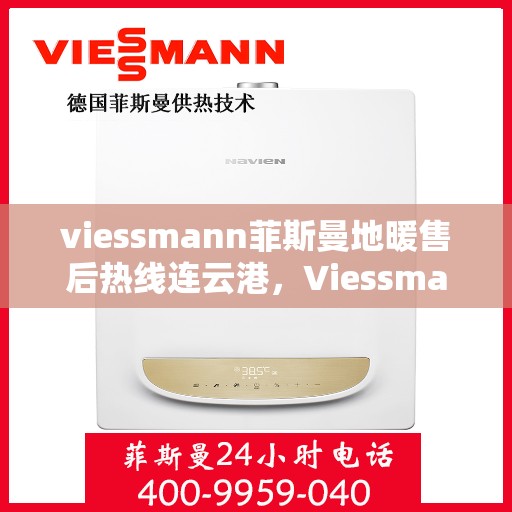 viessmann菲斯曼地暖售后热线连云港，Viessmann菲斯曼地暖连云港售后热线及服务一览