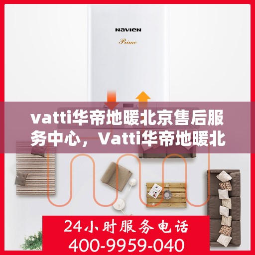 vatti华帝地暖北京售后服务中心，Vatti华帝地暖北京售后中心，专业贴心的服务体验