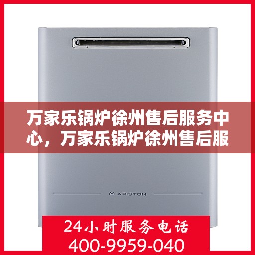 万家乐锅炉徐州售后服务中心，万家乐锅炉徐州售后服务中心，专业维修与服务的信赖之选