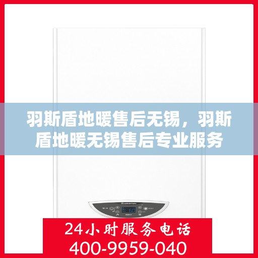 羽斯盾地暖售后无锡，羽斯盾地暖无锡售后专业服务