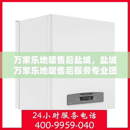 万家乐地暖售后盐城，盐城万家乐地暖售后服务专业团队