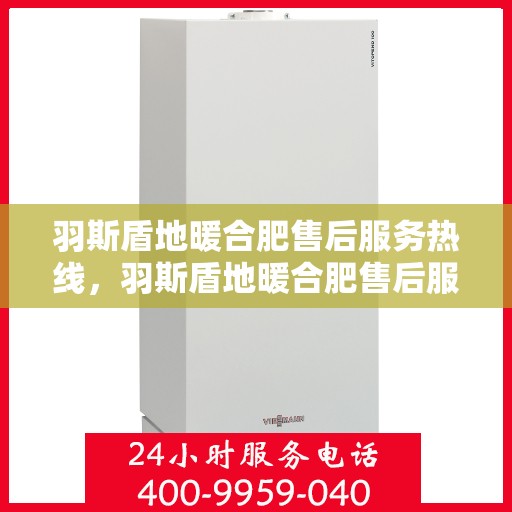 羽斯盾地暖合肥售后服务热线，羽斯盾地暖合肥售后服务热线，专业团队，贴心服务