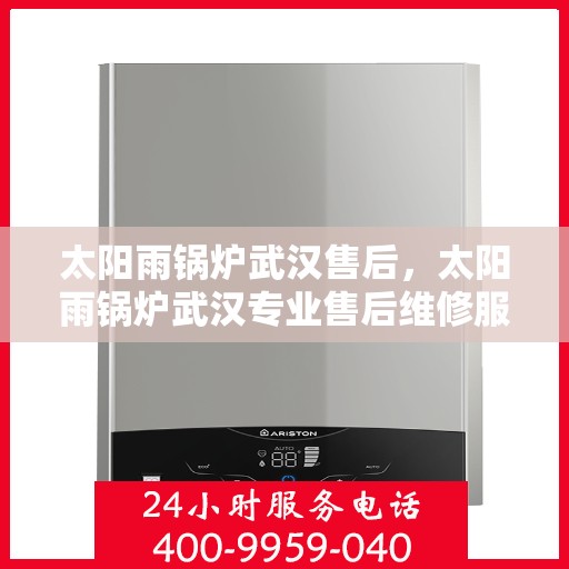 太阳雨锅炉武汉售后，太阳雨锅炉武汉专业售后维修服务