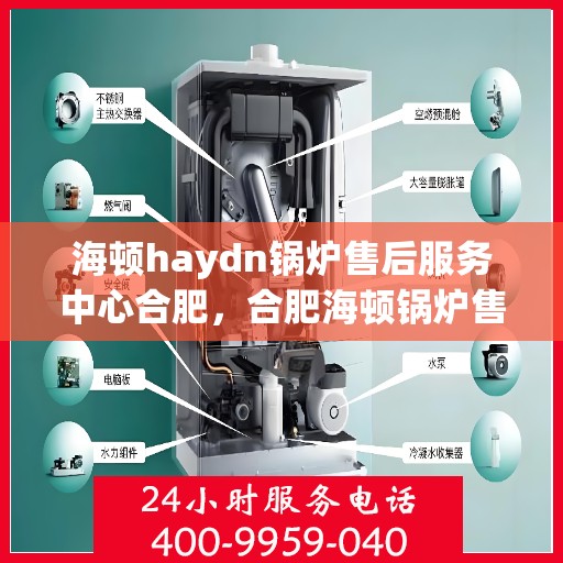海顿haydn锅炉售后服务中心合肥，合肥海顿锅炉售后服务中心，专业维修，贴心服务