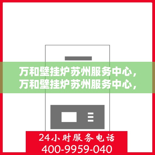 万和壁挂炉苏州服务中心，万和壁挂炉苏州服务中心，专业维修与优质服务并重