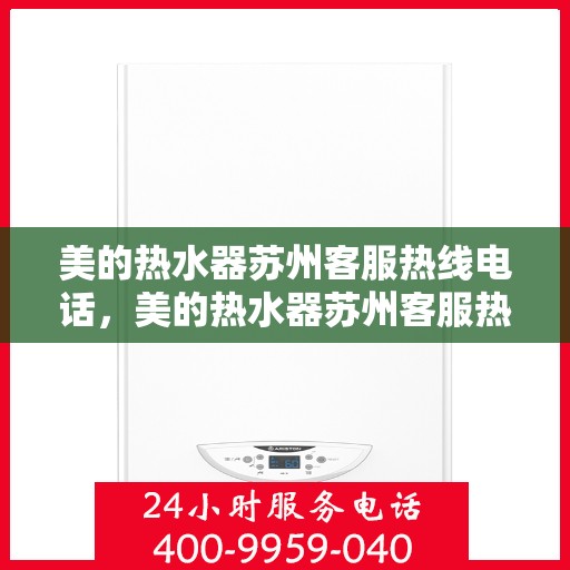 美的热水器苏州客服热线电话，美的热水器苏州客服热线全攻略，快速解决您的疑问与需求