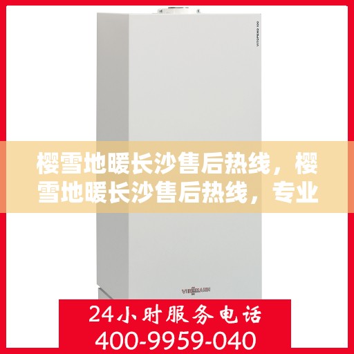 樱雪地暖长沙售后热线，樱雪地暖长沙售后热线，专业服务，温暖无忧