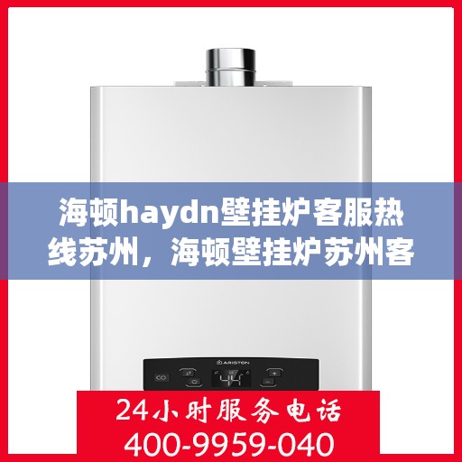 海顿haydn壁挂炉客服热线苏州，海顿壁挂炉苏州客服热线全面解析