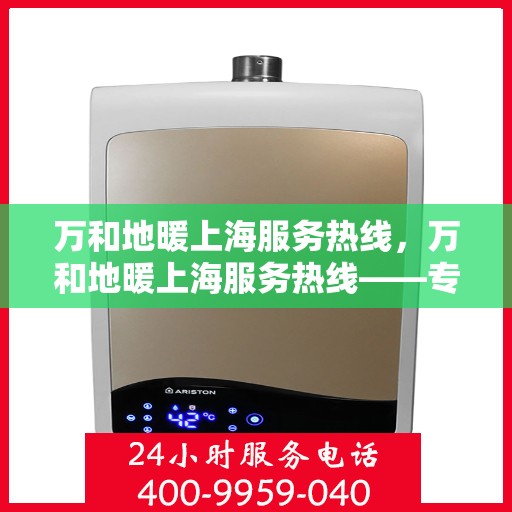 万和地暖上海服务热线，万和地暖上海服务热线——专业快速的地暖维护与安装支持