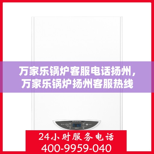 万家乐锅炉客服电话扬州，万家乐锅炉扬州客服热线