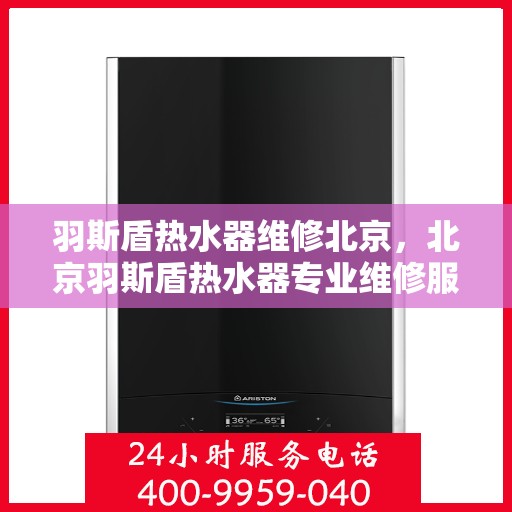 羽斯盾热水器维修北京，北京羽斯盾热水器专业维修服务