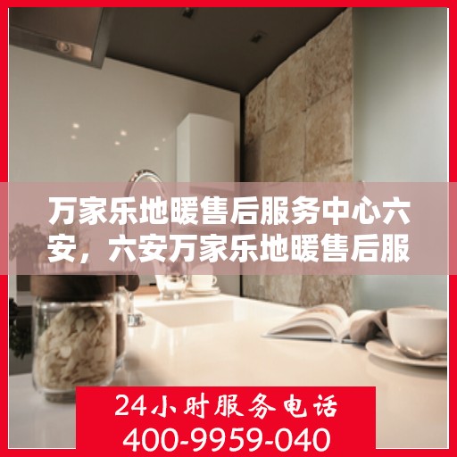 万家乐地暖售后服务中心六安，六安万家乐地暖售后服务中心，专业维修，温暖您的家