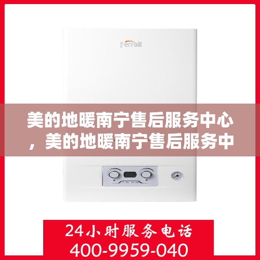 美的地暖南宁售后服务中心，美的地暖南宁售后服务中心，专业维修，温暖您的生活