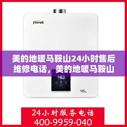 美的地暖马鞍山24小时售后维修电话，美的地暖马鞍山全天候售后维修服务热线