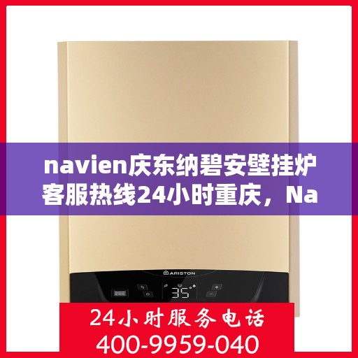 navien庆东纳碧安壁挂炉客服热线24小时重庆，Navien庆东纳碧安壁挂炉重庆24小时客服热线全面服务