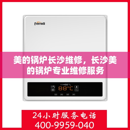 美的锅炉长沙维修，长沙美的锅炉专业维修服务