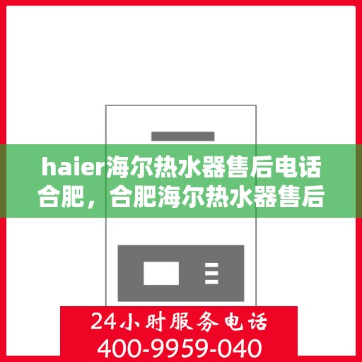 haier海尔热水器售后电话合肥，合肥海尔热水器售后服务中心联系电话