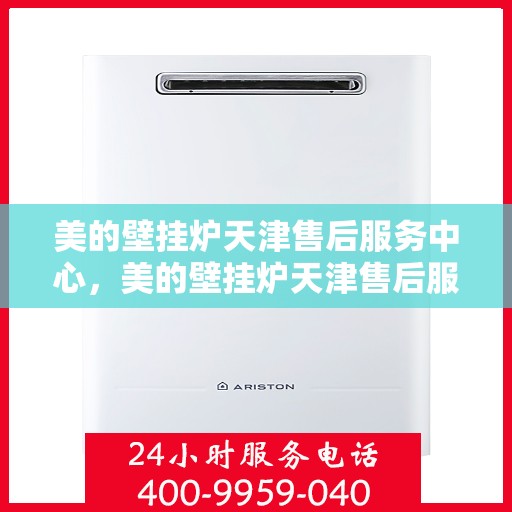 美的壁挂炉天津售后服务中心，美的壁挂炉天津售后服务中心，专业维修与贴心服务