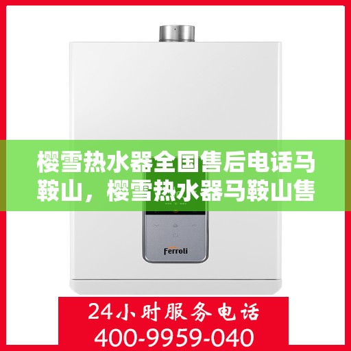 樱雪热水器全国售后电话马鞍山，樱雪热水器马鞍山售后热线及全国服务网络介绍
